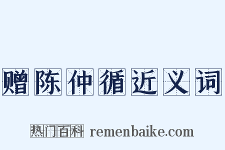 赠陈仲循近义词是什么意思的图片